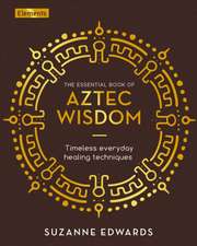 The Essential Book of Aztec Wisdom