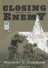 Closing with the Enemy: How GIs Fought the War in Europe, 1944-1945