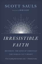 Irresistible Faith: Becoming the Kind of Christian the World Can't Resist