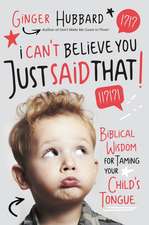 I Can't Believe You Just Said That!: Biblical Wisdom for Taming Your Child's Tongue