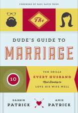 The Dude's Guide to Marriage: Ten Skills Every Husband Must Develop to Love His Wife Well