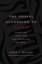 The Gospel According to Satan: Eight Lies about God that Sound Like the Truth