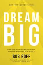 Dream Big: Know What You Want, Why You Want It, and What You’re Going to Do About It