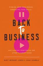 Back to Business: Finding Your Confidence, Embracing Your Skills, and Landing Your Dream Job After a Career Pause