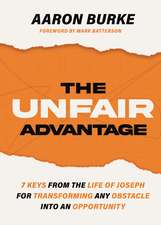 The Unfair Advantage: 7 Keys from the Life of Joseph for Transforming Any Obstacle into an Opportunity