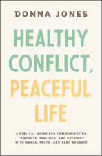 Healthy Conflict, Peaceful Life: A Biblical Guide for Communicating Thoughts, Feelings, and Opinions with Grace, Truth, and Zero Regret