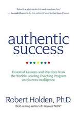 Authentic Success: Essential Lessons and Practices from the World's Leading Coaching Program on Success Intelligence