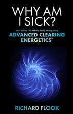 Why Am I Sick?: How to Find Out What's Really Wrong Using Advanced Clearing Energetics