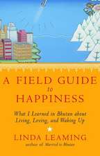 A Field Guide to Happiness: What I Learned in Bhutan about Living, Loving, and Waking Up