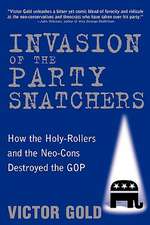 Invasion of the Party Snatchers: How the Holy-Rollers and the Neo-Cons Destroyed the GOP