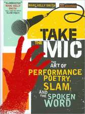 Take the Mic: The Art of Performance Poetry, Slam, and the Spoken Word