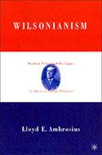 Wilsonianism: Woodrow Wilson and His Legacy in American Foreign Relations