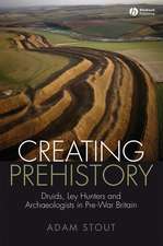 Creating Prehistory – Druids Ley Hunters and Other Archaeologists