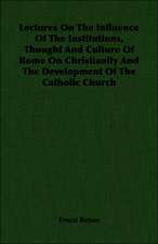 Lectures on the Influence of the Institutions, Thought and Culture of Rome on Christianity and the Development of the Catholic Church