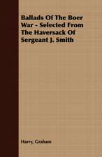 Ballads of the Boer War - Selected from the Haversack of Sergeant J. Smith: Being a Series of Private Letters, Etc. Addressed to an Anglican Clergyman