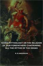 Norse Mythology or the Religion of Our Forefathers Containing All the Myths of the Eddas