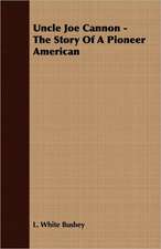 Uncle Joe Cannon - The Story of a Pioneer American: Their Haunts and Habits from Personal Observation; With an Account of the Modes of Capturing and Taming