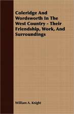 Coleridge and Wordsworth in the West Country - Their Friendship, Work, and Surroundings: Chapters I., III., IV., XIV.-XXII of Biographia Literaria