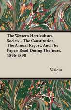 The Western Horticultural Society - The Constitution, the Annual Report, and the Papers Read During the Years, 1896-1898: 1910