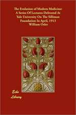 The Evolution of Modern Medicine: A Series of Lectures Delivered at Yale University on the Silliman Foundation in April, 1913