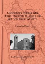 L'Architettura Religiosa Nella Diocesi Medievale Di Lucca a Sud Dell'arno (Secoli XI-XIV)