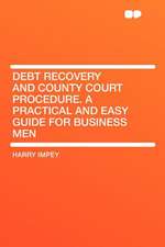 Debt Recovery and County Court Procedure. a Practical and Easy Guide for Business Men