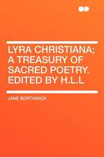 Lyra Christiana; a Treasury of Sacred Poetry. Edited by H.L.L