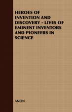 Heroes of Invention and Discovery - Lives of Eminent Inventors and Pioneers in Science