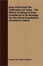 Jesus Christ and the Civilization of Today - The Ethical Teaching of Jesus Considered in Its Bearings on the Moral Foundations of Modern Culture: A Series of Lectures