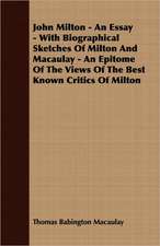 John Milton - An Essay - With Biographical Sketches of Milton and Macaulay - An Epitome of the Views of the Best Known Critics of Milton: A Series of Lectures