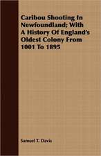 Caribou Shooting in Newfoundland; With a History of England's Oldest Colony from 1001 to 1895: An Account of the Legislative and Other Measures Adopted in European Countries for Protecting Ancient Monuments and Ob