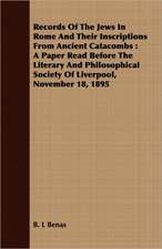 Records of the Jews in Rome and Their Inscriptions from Ancient Catacombs: A Paper Read Before the Literary and Philosophical Society of Liverpool, No