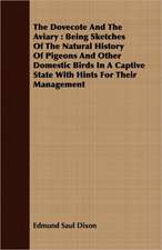 The Dovecote and the Aviary: Being Sketches of the Natural History of Pigeons and Other Domestic Birds in a Captive State with Hints for Their Mana