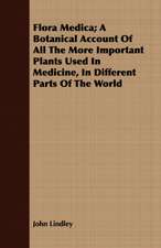 Flora Medica; A Botanical Account of All the More Important Plants Used in Medicine, in Different Parts of the World: A Practical Guide to the Home Arrangement of Plants and Flowers