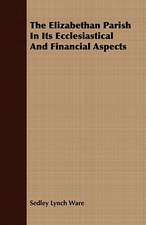 The Elizabethan Parish in Its Ecclesiastical and Financial Aspects: Together with a Short Sketch of Economic History