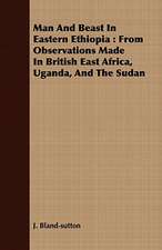 Man and Beast in Eastern Ethiopia: From Observations Made in British East Africa, Uganda, and the Sudan