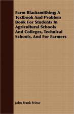 Farm Blacksmithing; A Textbook and Problem Book for Students in Agricultural Schools and Colleges, Technical Schools, and for Farmers