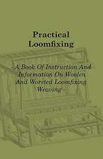 Practical Loomfixing - A Book of Instruction and Information on Woollen and Worsted Loomfixing Weaving