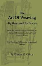 The Art of Weaving - By Hand and by Power - With an Introductory Account of Its Rise and Progress in Ancient and Modern Times - For the Use of Manufac