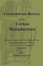 A Compendious History of the Cotton Manufacture with a Disproval of the Claim of Sir Richard Arkwright to the Invention of Its Ingenious Machinery