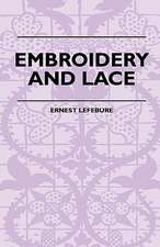 Embroidery And Lace - Their Manufacture And History From The Remotest Antiquity To The Present Day - A Handbook For Amateurs, Collectors And General Readers