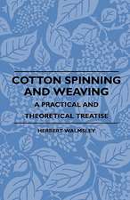 Cotton Spinning And Weaving - A Practical And Theoretical Treatise