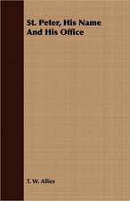 St. Peter, His Name and His Office: His Life, His Heroic Virtues, His Labours, and the Fruits of His Labours
