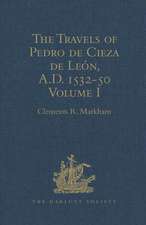 The Travels of Pedro de Cieza de León, A.D. 1532-50, contained in the First Part of his Chronicle of Peru: Volume I