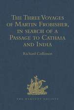 The Three Voyages of Martin Frobisher, in search of a Passage to Cathaia and India by the North-West, A.D. 1576-8