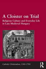 A Cloister on Trial: Religious Culture and Everyday Life in Late Medieval Hungary