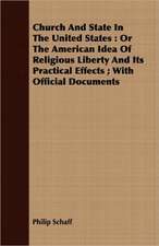 Church and State in the United States: Or the American Idea of Religious Liberty and Its Practical Effects; With Official Documents