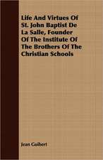 Life and Virtues of St. John Baptist de La Salle, Founder of the Institute of the Brothers of the Christian Schools: An Interesting Narrative of Life in the Southern States Before and During the Civil War, with Incidents of the Bombard