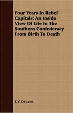 Four Years in Rebel Capitals: An Inside View of Life in the Southern Confederacy from Birth to Death