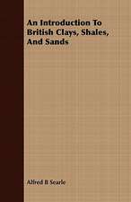 An Introduction to British Clays, Shales, and Sands: Being the Notes of an Eye-Witness, Which Set Forth in Some Detail, from Day to Day, the Real Story of the Siege and Sa